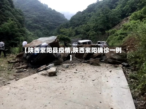 【陕西紫阳县疫情,陕西紫阳确诊一例】-第2张图片