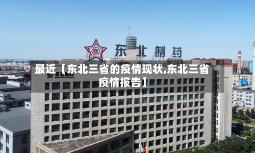 最近【东北三省的疫情现状,东北三省疫情报告】
