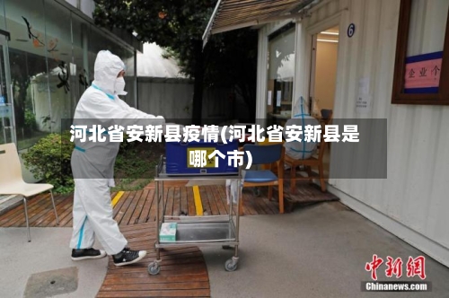 河北省安新县疫情(河北省安新县是哪个市)
