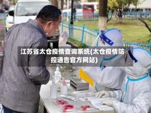 江苏省太仓疫情查询系统(太仓疫情防控通告官方网站)