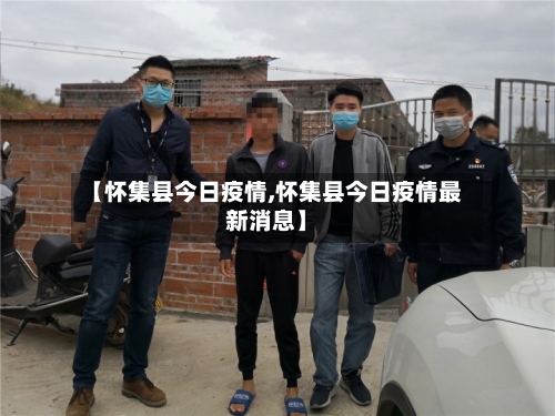 【怀集县今日疫情,怀集县今日疫情最新消息】-第3张图片