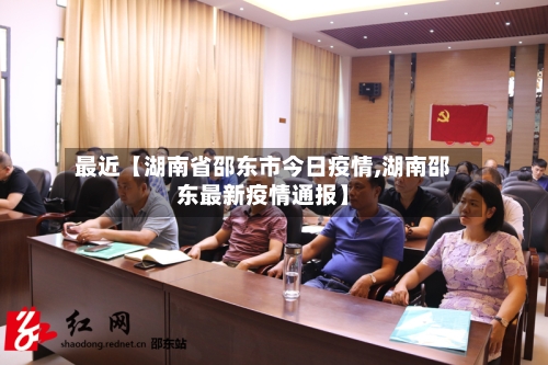 最近【湖南省邵东市今日疫情,湖南邵东最新疫情通报】