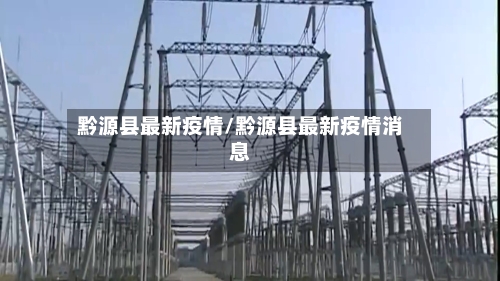 黔源县最新疫情/黔源县最新疫情消息-第3张图片