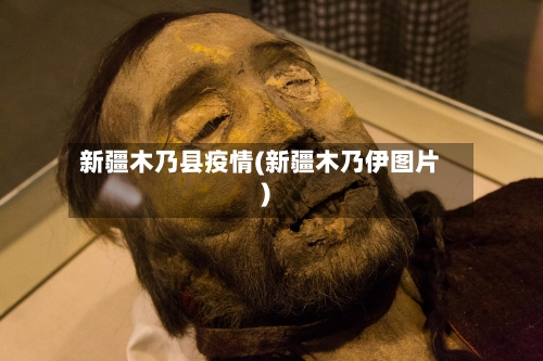 新疆木乃县疫情(新疆木乃伊图片)