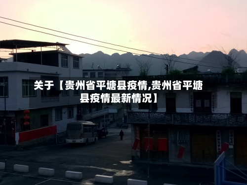 关于【贵州省平塘县疫情,贵州省平塘县疫情最新情况】