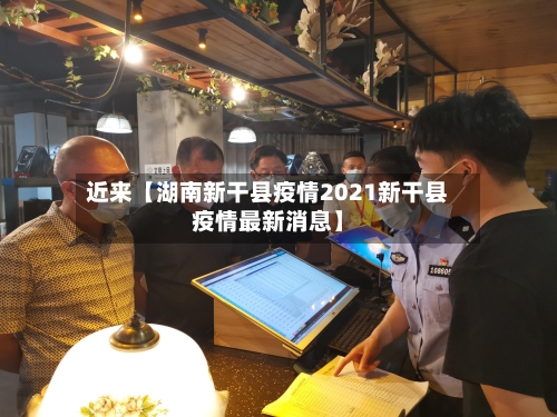 近来【湖南新干县疫情2021新干县疫情最新消息】-第3张图片