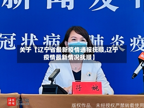 关于【辽宁省最新疫情通报抚顺,辽宁疫情最新情况抚顺】-第2张图片