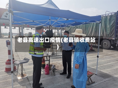 老县高速出口疫情(老县镇收费站)-第2张图片
