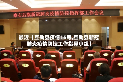 最近【互助县疫情15号,互助县新冠肺炎疫情防控工作指导小组】