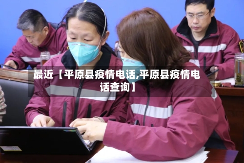 最近【平原县疫情电话,平原县疫情电话查询】-第3张图片