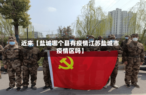 近来【盐城哪个县有疫情江苏盐城市疫情区吗】