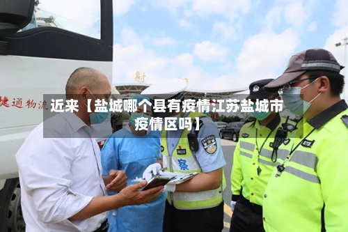 近来【盐城哪个县有疫情江苏盐城市疫情区吗】-第3张图片