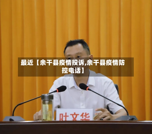 最近【余干县疫情投诉,余干县疫情防控电话】-第3张图片