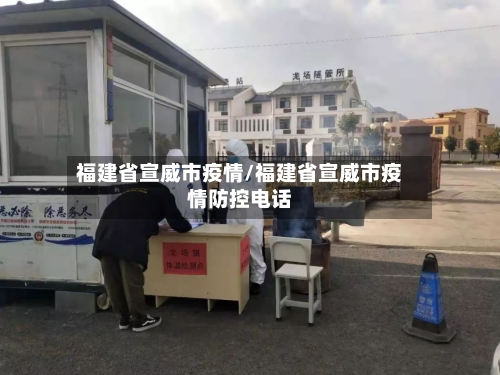 福建省宣威市疫情/福建省宣威市疫情防控电话