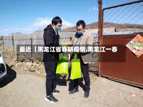 最近【黑龙江省春耕疫情,黑龙江一春】