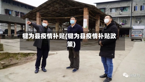 犍为县疫情补贴(犍为县疫情补贴政策)