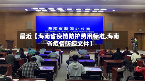 最近【海南省疫情防护费用标准,海南省疫情防控文件】-第3张图片