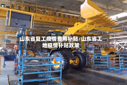 山东省复工疫情费用补贴/山东省工地疫情补贴政策