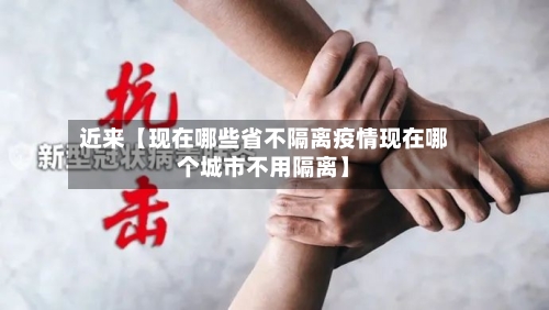 近来【现在哪些省不隔离疫情现在哪个城市不用隔离】