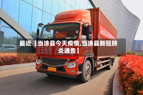 最近【当涂县今天疫情,当涂县新冠肺炎通告】-第2张图片