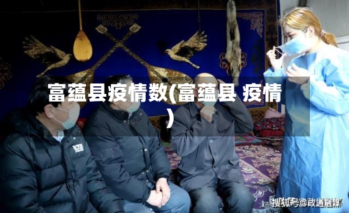 富蕴县疫情数(富蕴县 疫情)-第2张图片