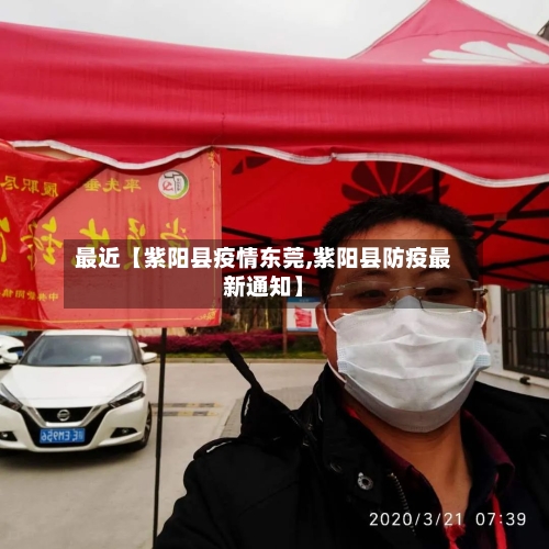 最近【紫阳县疫情东莞,紫阳县防疫最新通知】