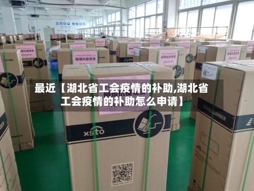 最近【湖北省工会疫情的补助,湖北省工会疫情的补助怎么申请】