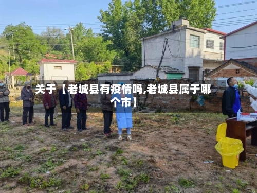关于【老城县有疫情吗,老城县属于哪个市】