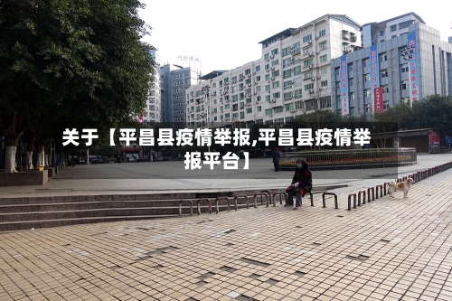 关于【平昌县疫情举报,平昌县疫情举报平台】