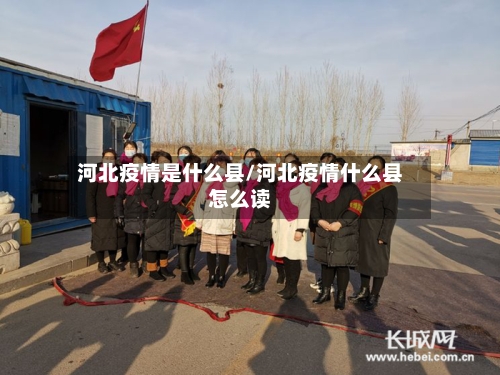 河北疫情是什么县/河北疫情什么县怎么读