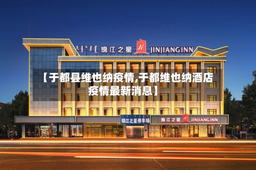 【于都县维也纳疫情,于都维也纳酒店疫情最新消息】