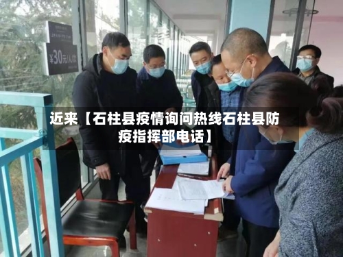 近来【石柱县疫情询问热线石柱县防疫指挥部电话】