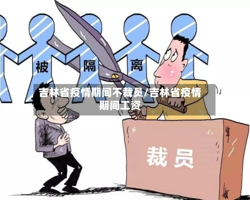 吉林省疫情期间不裁员/吉林省疫情期间工资-第3张图片