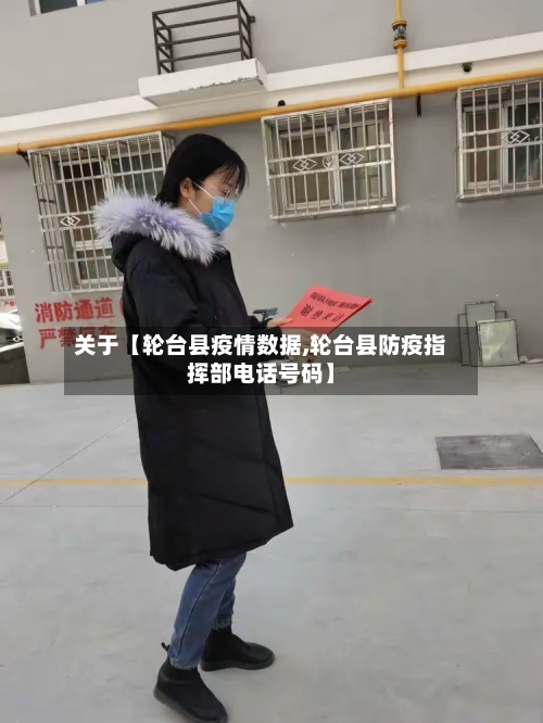 关于【轮台县疫情数据,轮台县防疫指挥部电话号码】