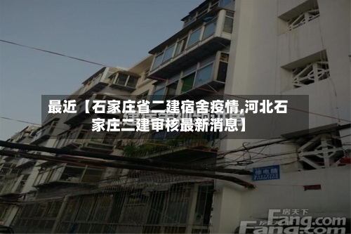 最近【石家庄省二建宿舍疫情,河北石家庄二建审核最新消息】