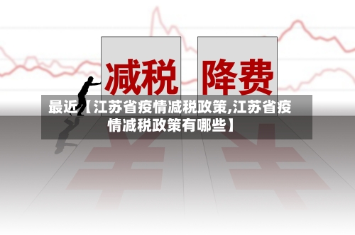 最近【江苏省疫情减税政策,江苏省疫情减税政策有哪些】-第2张图片