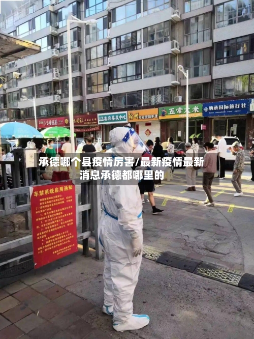 承德哪个县疫情厉害/最新疫情最新消息承德都哪里的-第2张图片
