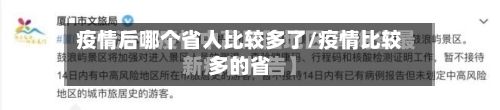 疫情后哪个省人比较多了/疫情比较多的省
