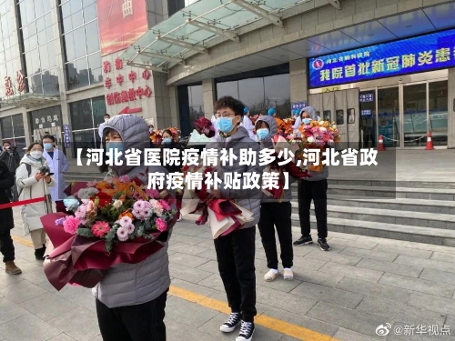 【河北省医院疫情补助多少,河北省政府疫情补贴政策】-第2张图片