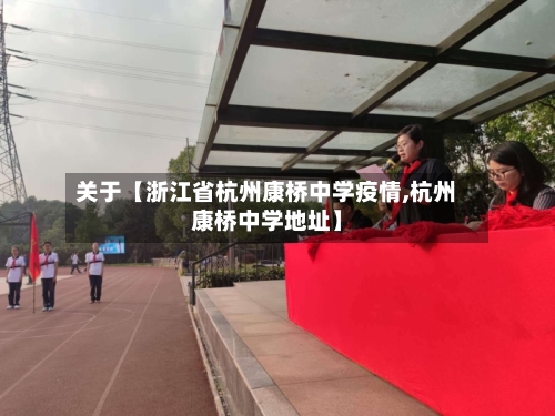 关于【浙江省杭州康桥中学疫情,杭州康桥中学地址】-第3张图片