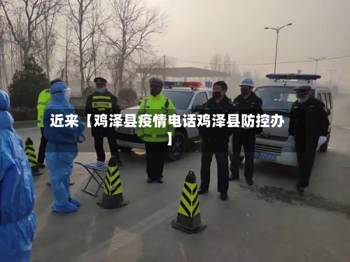 近来【鸡泽县疫情电话鸡泽县防控办】-第3张图片