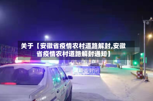 关于【安徽省疫情农村道路解封,安徽省疫情农村道路解封通知】-第2张图片