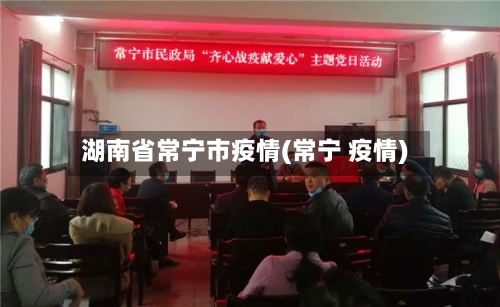 湖南省常宁市疫情(常宁 疫情)-第3张图片