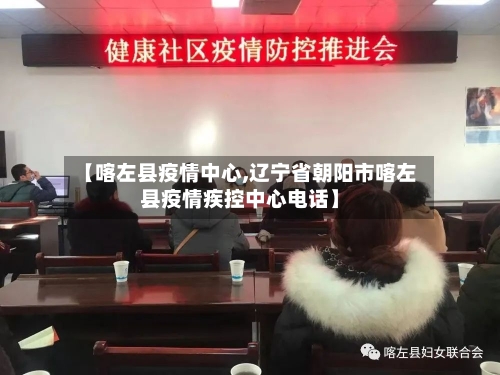 【喀左县疫情中心,辽宁省朝阳市喀左县疫情疾控中心电话】-第3张图片