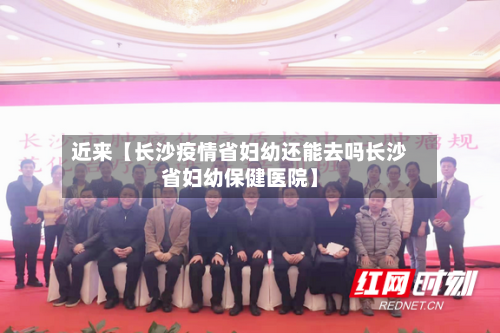 近来【长沙疫情省妇幼还能去吗长沙省妇幼保健医院】-第2张图片