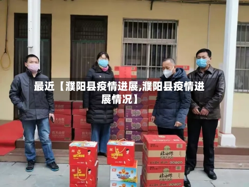 最近【濮阳县疫情进展,濮阳县疫情进展情况】