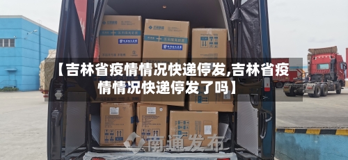【吉林省疫情情况快递停发,吉林省疫情情况快递停发了吗】-第2张图片