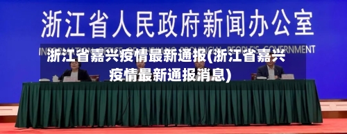 浙江省嘉兴疫情最新通报(浙江省嘉兴疫情最新通报消息)-第2张图片
