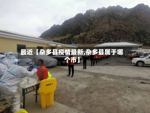 最近【杂多县疫情最新,杂多县属于哪个市】-第3张图片