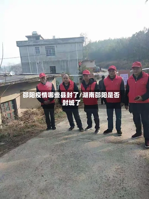 邵阳疫情哪些县封了/湖南邵阳是否封城了-第1张图片